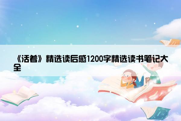《活着》精选读后感1200字精选读书笔记大全