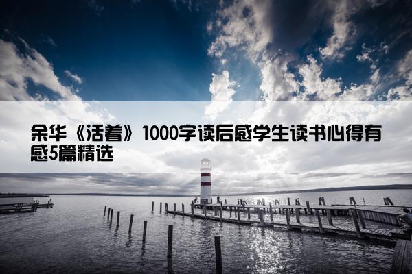 余华《活着》1000字读后感学生读书心得有感5篇精选