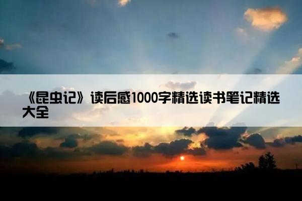《昆虫记》读后感1000字精选读书笔记精选大全