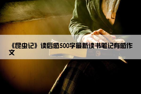 《昆虫记》读后感500字最新读书笔记有感作文
