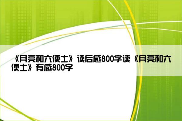 《月亮和六便士》读后感800字读《月亮和六便士》有感800字