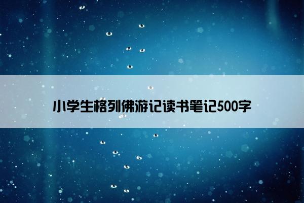 小学生格列佛游记读书笔记500字
