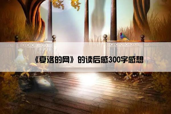 《夏洛的网》的读后感300字感想