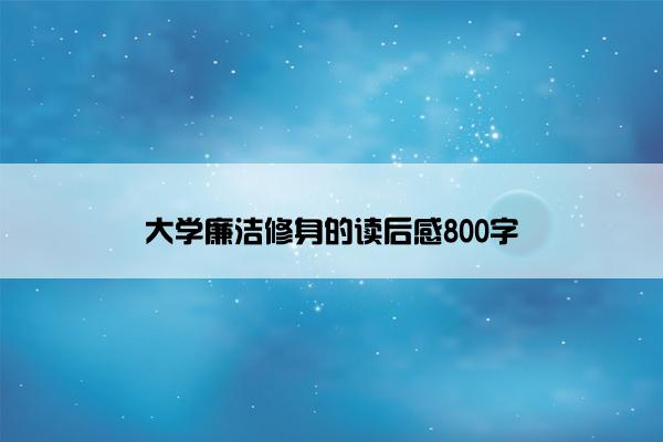 大学廉洁修身的读后感800字