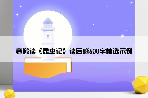 寒假读《昆虫记》读后感600字精选示例