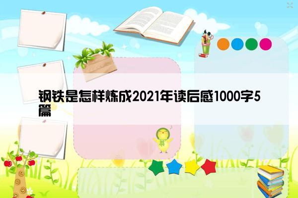 钢铁是怎样炼成2021年读后感1000字5篇
