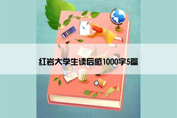 红岩大学生读后感1000字5篇