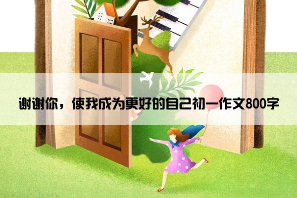 谢谢你，使我成为更好的自己初一作文800字