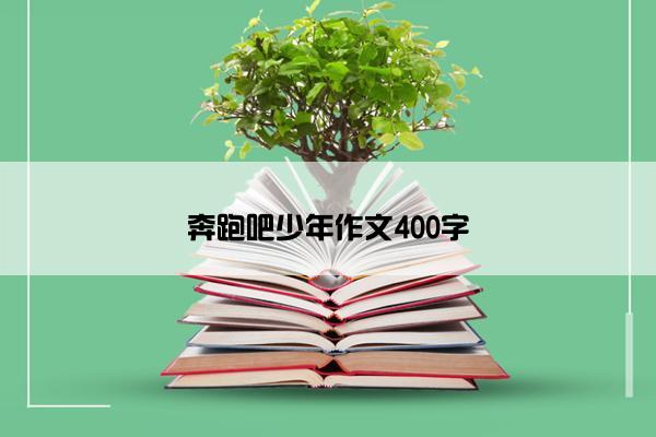 奔跑吧少年作文400字