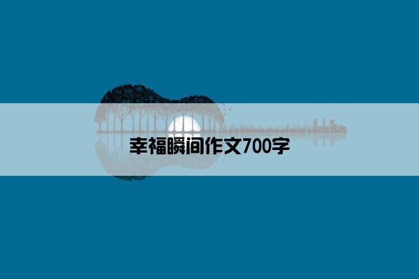 幸福瞬间作文700字