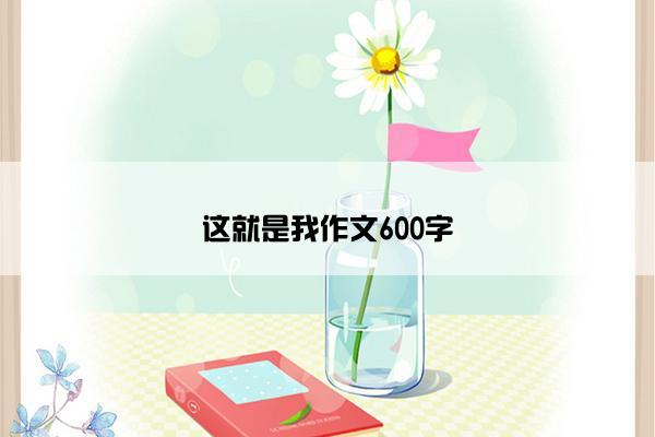 这就是我作文600字