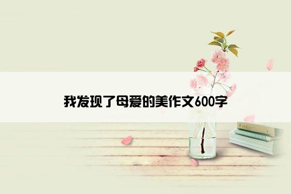 我发现了母爱的美作文600字