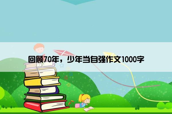 回顾70年，少年当自强作文1000字