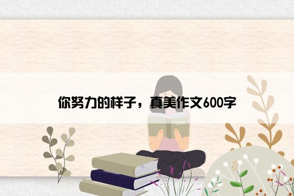 你努力的样子，真美作文600字
