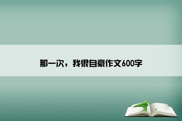 那一次，我很自豪作文600字