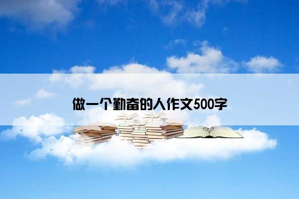做一个勤奋的人作文500字