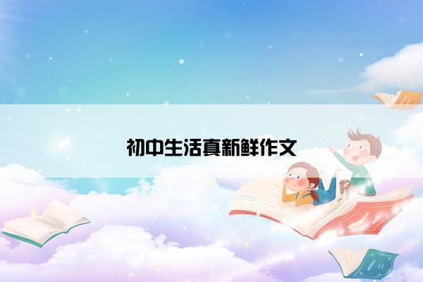初中生活真新鲜作文