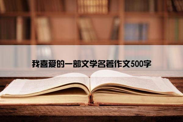 我喜爱的一部文学名著作文500字
