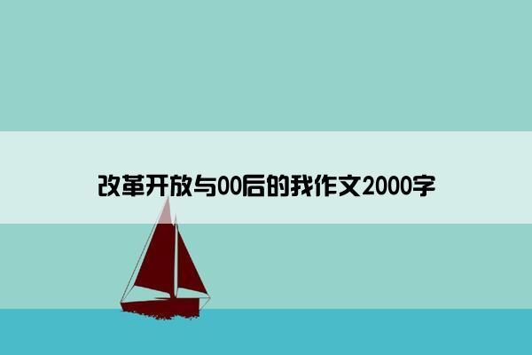 改革开放与00后的我作文2000字