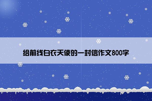 给前线白衣天使的一封信作文800字