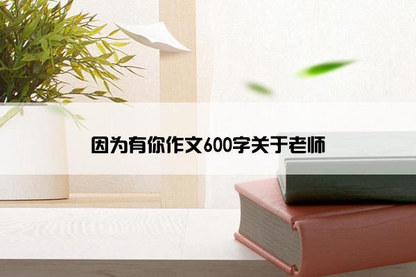 因为有你作文600字关于老师