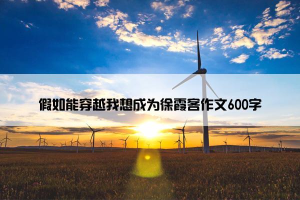 假如能穿越我想成为徐霞客作文600字