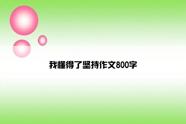 我懂得了坚持作文800字