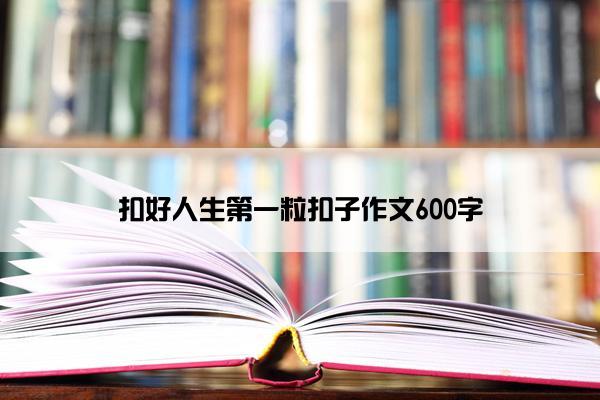扣好人生第一粒扣子作文600字