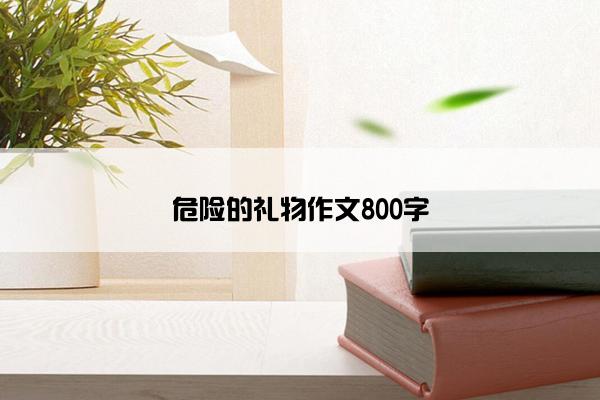危险的礼物作文800字