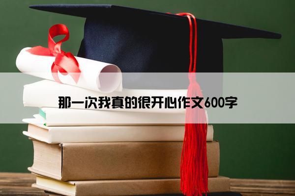那一次我真的很开心作文600字