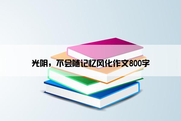 光阴，不会随记忆风化作文800字