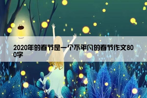 2020年的春节是一个不平凡的春节作文800字