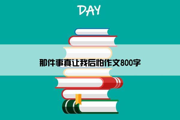 那件事真让我后怕作文800字