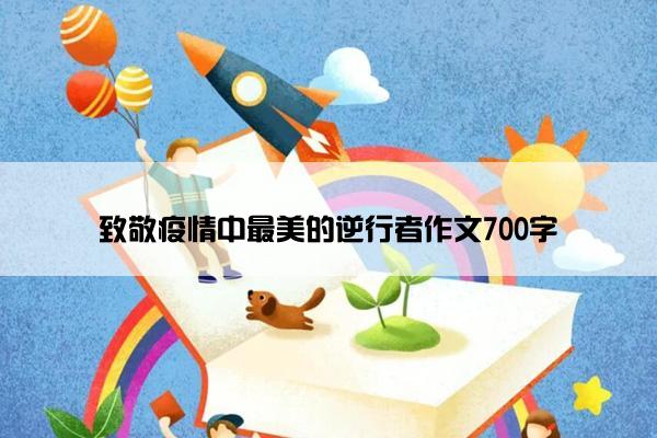 致敬疫情中最美的逆行者作文700字