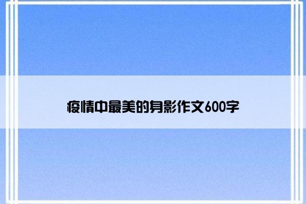 疫情中最美的身影作文600字