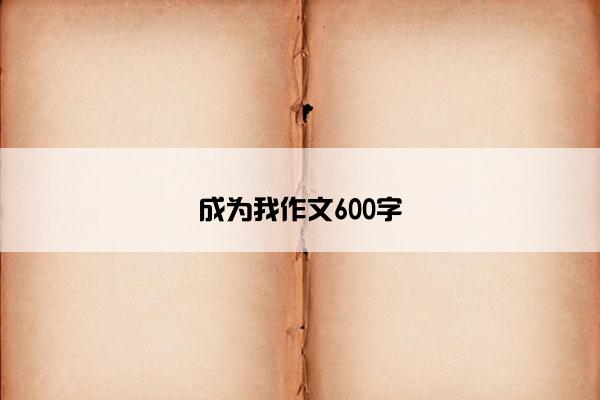成为我作文600字