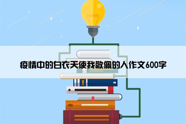 疫情中的白衣天使我敬佩的人作文600字