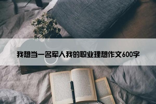 我想当一名军人我的职业理想作文600字