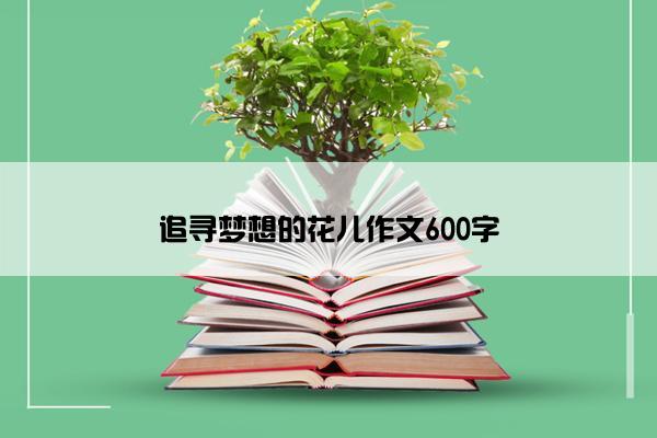 追寻梦想的花儿作文600字