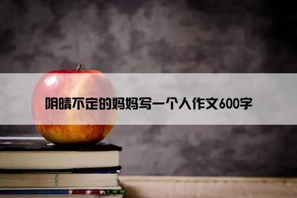 阴晴不定的妈妈写一个人作文600字