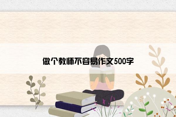 做个教师不容易作文500字