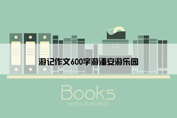 游记作文600字游潘安游乐园