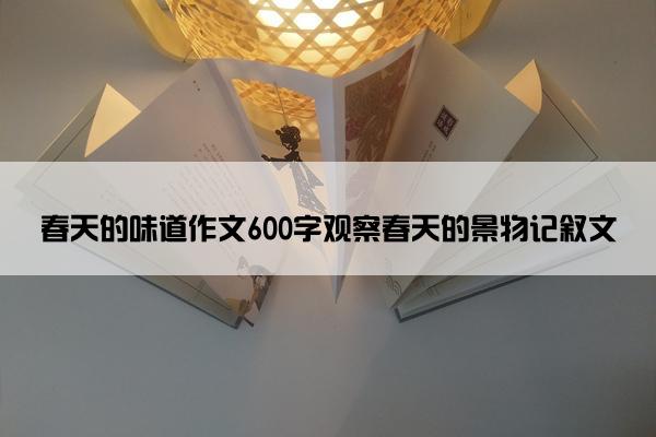 春天的味道作文600字观察春天的景物记叙文