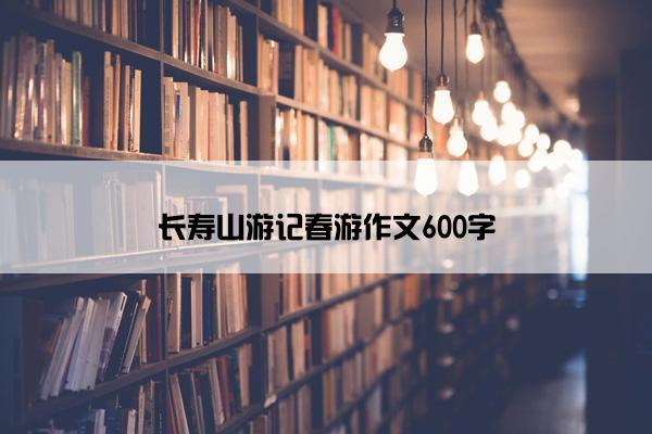 长寿山游记春游作文600字