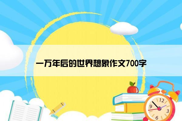 一万年后的世界想象作文700字