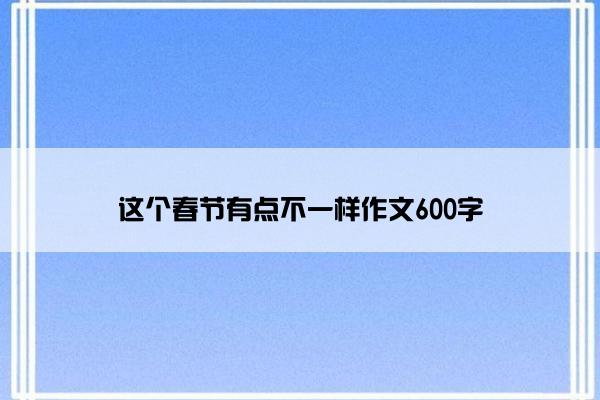 这个春节有点不一样作文600字