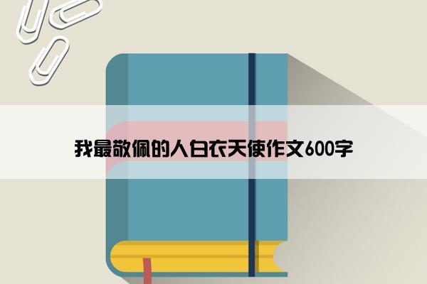 我最敬佩的人白衣天使作文600字