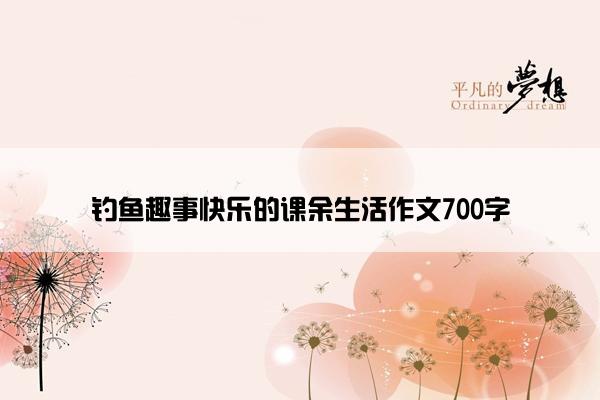 钓鱼趣事快乐的课余生活作文700字