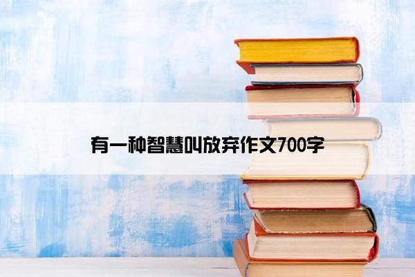 有一种智慧叫放弃作文700字