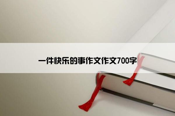 一件快乐的事作文作文700字